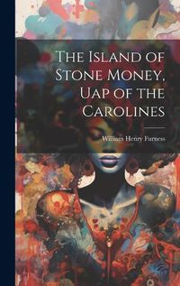 Cover image for The Island of Stone Money, Uap of the Carolines