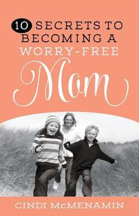 Cover image for 10 Secrets to Becoming a Worry-Free Mom