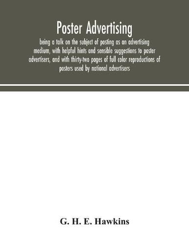 Cover image for Poster advertising: being a talk on the subject of posting as an advertising medium, with helpful hints and sensible suggestions to poster advertisers, and with thirty-two pages of full color reproductions of posters used by national advertisers