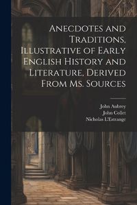 Cover image for Anecdotes and Traditions, Illustrative of Early English History and Literature, Derived From ms. Sources