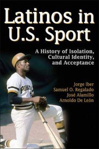 Cover image for Latinos in U.S Sport: A History of Isolation, Cultural Identity, and Acceptance