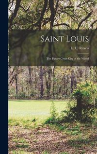 Cover image for Saint Louis; the Future Great City of the World