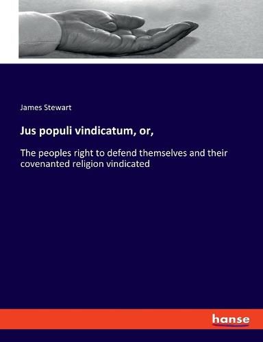 Cover image for Jus populi vindicatum, or,: The peoples right to defend themselves and their covenanted religion vindicated