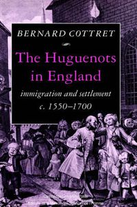 Cover image for The Huguenots in England: Immigration and Settlement c.1550-1700