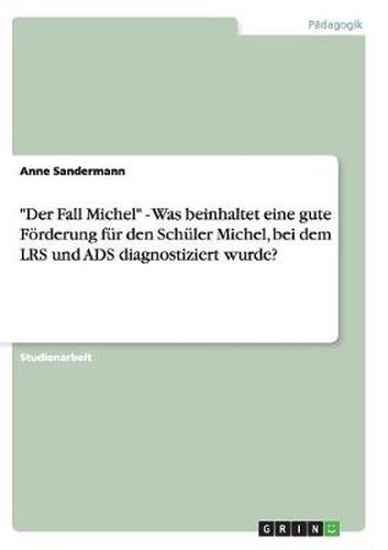 Cover image for Der Fall Michel  - Was beinhaltet eine gute Foerderung fur den Schuler Michel, bei dem LRS und ADS diagnostiziert wurde?