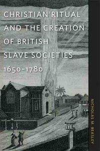 Cover image for Christian Ritual and the Creation of British Slave Societies, 1650-1780