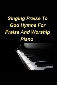 Cover image for Singing Praise To God Hymns For Praise And Worship Piano