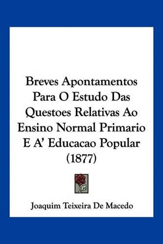 Cover image for Breves Apontamentos Para O Estudo Das Questoes Relativas Ao Ensino Normal Primario E A' Educacao Popular (1877)