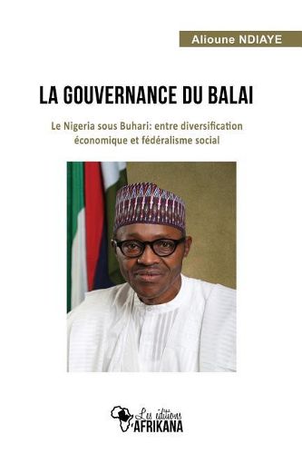 Cover image for La Gouvernance Du Balai: Le Nigeria Sous Buhari: Entre Diversification  conomique Et F d ralisme Social