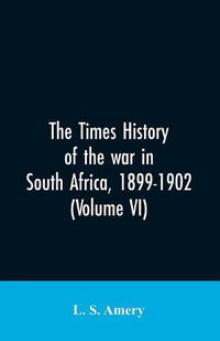 Cover image for The Times history of the war in South Africa, 1899-1902 (Volume VI)