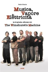 Cover image for MUSICA, VAPORE & ELETTRICITA' - La biografia ufficiale dei The Wimshurst's Machine (TWM)