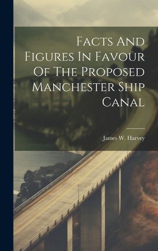 Cover image for Facts And Figures In Favour Of The Proposed Manchester Ship Canal