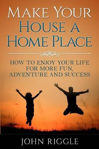 Cover image for Make Your House a Home Place: How to Enjoy Your Life for More Fun, Adventure and Success