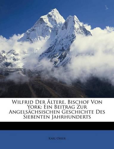 Cover image for Wilfrid Der Ltere, Bischof Von York: Ein Beitrag Zur Angelschsischen Geschichte Des Siebenten Jahrhunderts