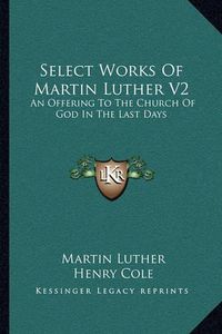 Cover image for Select Works of Martin Luther V2: An Offering to the Church of God in the Last Days