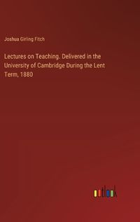 Cover image for Lectures on Teaching. Delivered in the University of Cambridge During the Lent Term, 1880