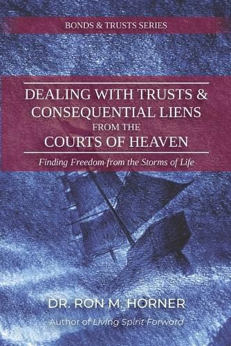 Cover image for Dealing with Trusts & Consequential Liens from the Courts of Heaven: Finding Freedom from the Storms of Life