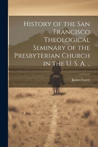 Cover image for History of the San Francisco Theological Seminary of the Presbyterian Church in the U. S. A. ..