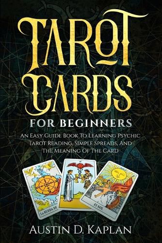 Cover image for Tarot Cards For Beginners: An Easy Guide Book To Learning Psychic Tarot Reading, Simple Spreads, And The Meaning Of The Card