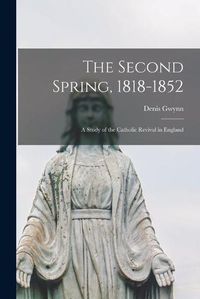 Cover image for The Second Spring, 1818-1852: a Study of the Catholic Revival in England