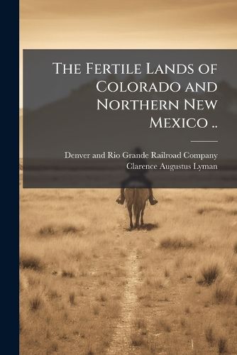 Cover image for The Fertile Lands of Colorado and Northern New Mexico ..