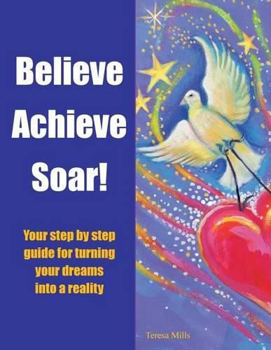 Cover image for Believe Achieve Soar!: Your Step by Step Guide for Turning Your Dreams into a Reality