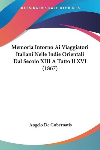 Cover image for Memoria Intorno AI Viaggiatori Italiani Nelle Indie Orientali Dal Secolo XIII a Tutto Il XVI (1867)