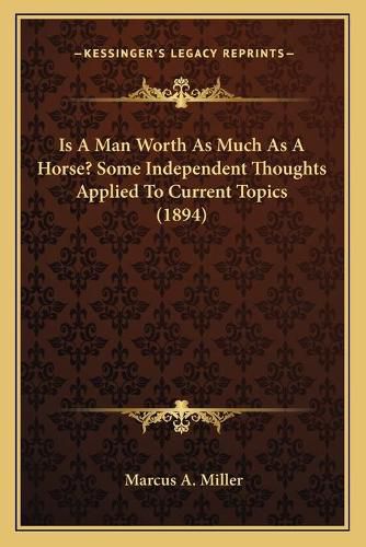 Cover image for Is a Man Worth as Much as a Horse? Some Independent Thoughts Applied to Current Topics (1894)