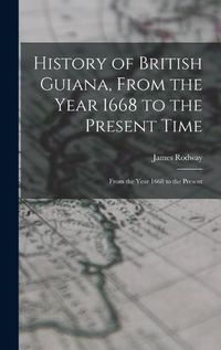 Cover image for History of British Guiana, From the Year 1668 to the Present Time