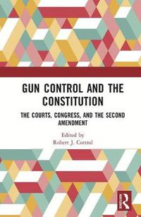 Cover image for Gun Control and the Constitution: The Courts, Congress, and the Second Amendment