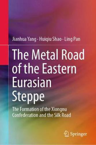Cover image for The Metal Road of the Eastern Eurasian Steppe: The Formation of the Xiongnu Confederation and the Silk Road