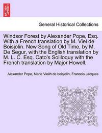 Cover image for Windsor Forest by Alexander Pope, Esq. with a French Translation by M. Viel de Boisjolin. New Song of Old Time, by M. de Segur, with the English Translation by M. L. C. Esq. Cato's Soliloquy with the French Translation by Major Howell.