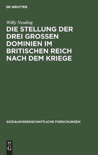 Cover image for Die Stellung Der Drei Grossen Dominien Im Britischen Reich Nach Dem Kriege: Unter Besonderer Berucksichtigung Der Wirtschaftspolitik Ihrer Ministerprasidenten