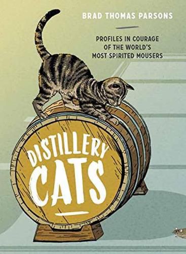 Distillery Cats: Profiles in Courage of the World's Most Spirited Mousers