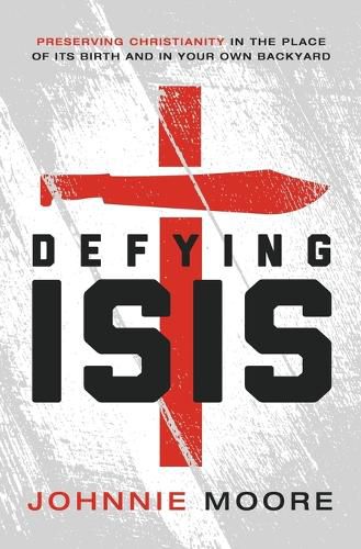 Cover image for Defying ISIS: Preserving Christianity in the Place of Its Birth and in Your Own Backyard