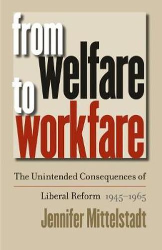 Cover image for From Welfare to Workfare: The Unintended Consequences of Liberal Reform, 1945-1965