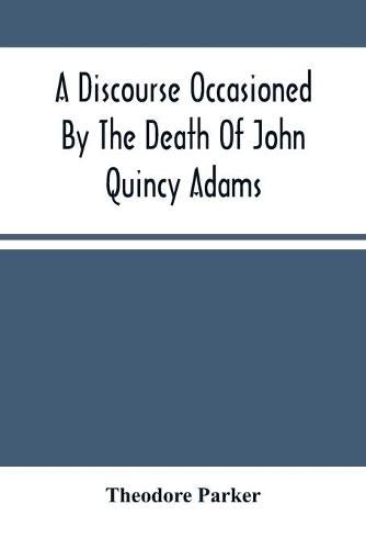 A Discourse Occasioned By The Death Of John Quincy Adams: Delivered At The Melodeon In Boston, March 5, 1848