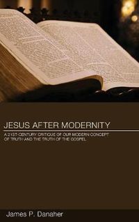 Cover image for Jesus After Modernity: A Twenty-First-Century Critique of Our Modern Concept of Truth and the Truth of the Gospel