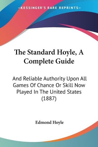 Cover image for The Standard Hoyle, a Complete Guide: And Reliable Authority Upon All Games of Chance or Skill Now Played in the United States (1887)