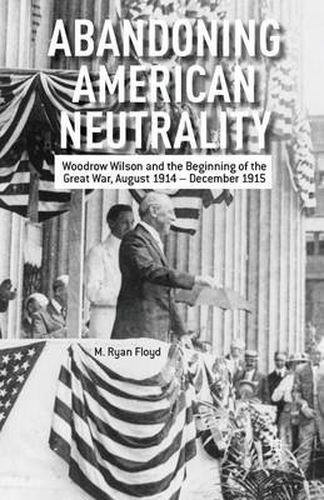 Abandoning American Neutrality: Woodrow Wilson and the Beginning of the Great War, August 1914 - December 1915