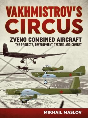 Cover image for Vakhmistrov'S Circus: Zveno Combined Aircraft - the Projects, Development, Testing and Combat