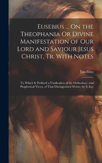 Cover image for Eusebius ... On the Theophania Or Divine Manifestation of Our Lord and Saviour Jesus Christ, Tr. With Notes