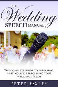 Cover image for The Wedding Speech Manual: The Complete Guide to Preparing, Writing and Performing Your Wedding Speech