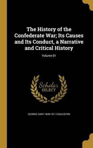 The History of the Confederate War; Its Causes and Its Conduct, a Narrative and Critical History; Volume 01