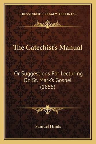 The Catechist's Manual: Or Suggestions for Lecturing on St. Mark's Gospel (1855)