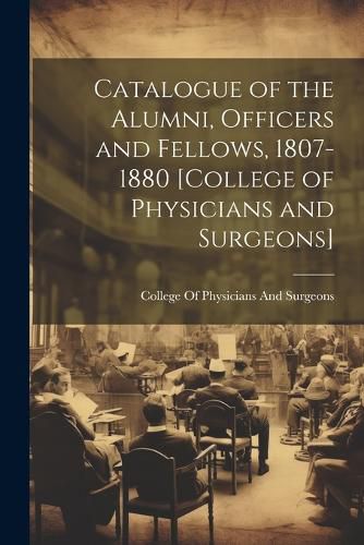 Cover image for Catalogue of the Alumni, Officers and Fellows, 1807-1880 [College of Physicians and Surgeons]