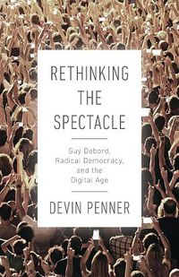 Cover image for Rethinking the Spectacle: Guy Debord, Radical Democracy, and the Digital Age