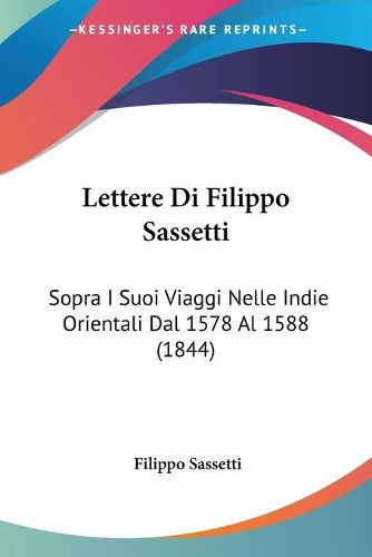 Cover image for Lettere Di Filippo Sassetti: Sopra I Suoi Viaggi Nelle Indie Orientali Dal 1578 Al 1588 (1844)