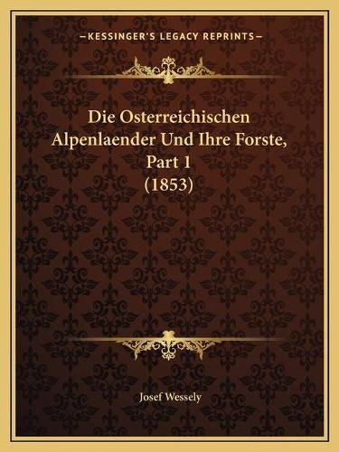 Cover image for Die Osterreichischen Alpenlaender Und Ihre Forste, Part 1 (1853)