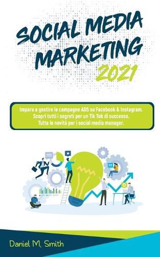 Social Media Marketing 2021: Impara a gestire le campagne ADS su Facebook & Instagram. Scopri tutti i segreti per un Tik Tok di successo. Tutte le novita per i social media manager.